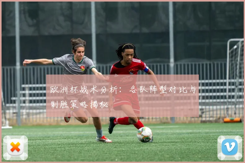 欧洲杯战术分析：各队阵型对比与制胜策略揭秘