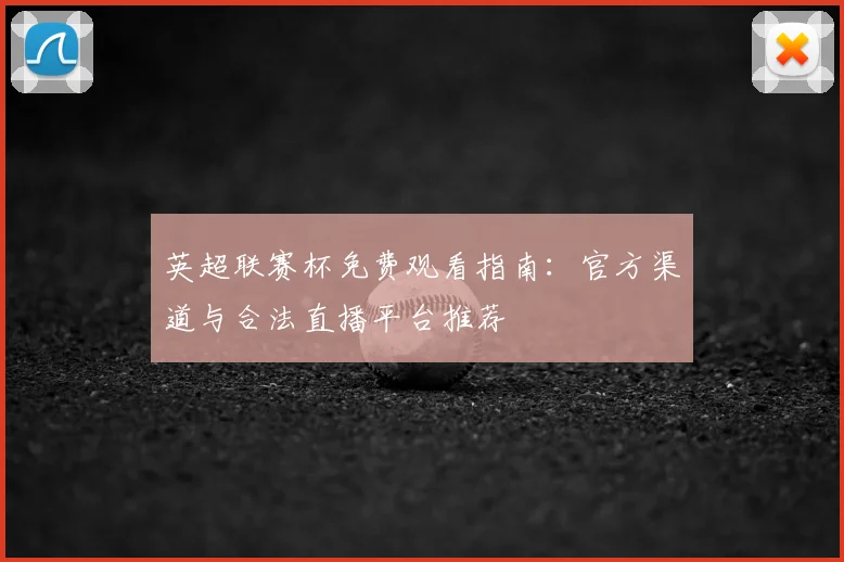 英超联赛杯免费观看指南：官方渠道与合法直播平台推荐