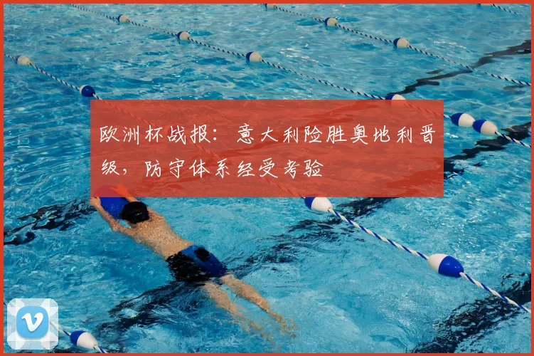 欧洲杯战报：意大利险胜奥地利晋级，防守体系经受考验