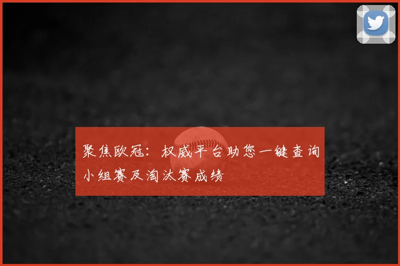聚焦欧冠：权威平台助您一键查询小组赛及淘汰赛成绩