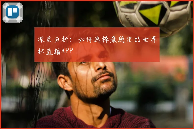 深度分析：如何选择最稳定的世界杯直播APP