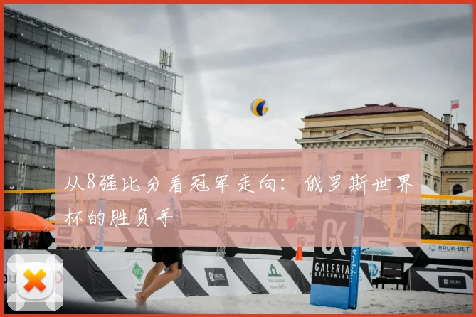 从8强比分看冠军走向：俄罗斯世界杯的胜负手