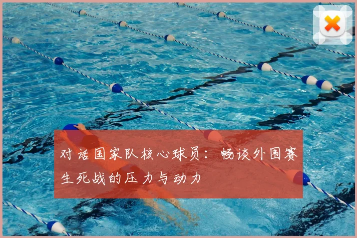 对话国家队核心球员:畅谈外围赛生死战的压力与动力