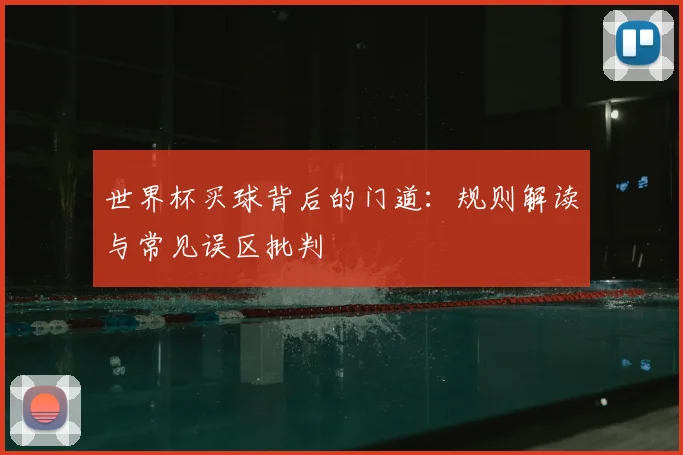 世界杯买球背后的门道:规则解读与常见误区批判