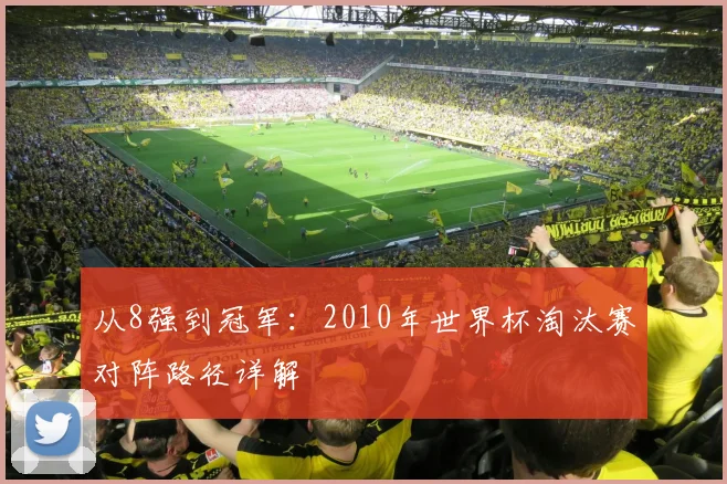 从8强到冠军：2010年世界杯淘汰赛对阵路径详解