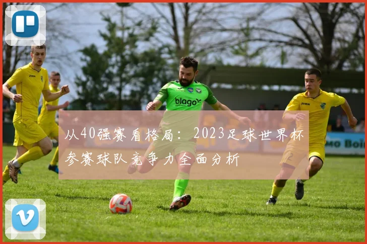 从40强赛看格局：2023足球世界杯参赛球队竞争力全面分析