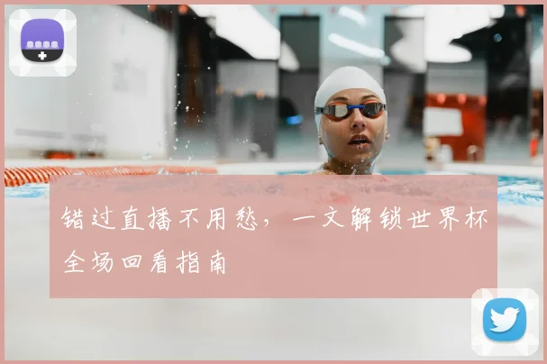 错过直播不用愁，一文解锁世界杯全场回看指南
