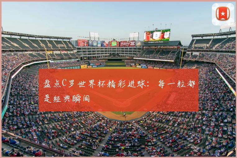 盘点C罗世界杯精彩进球:每一粒都是经典瞬间