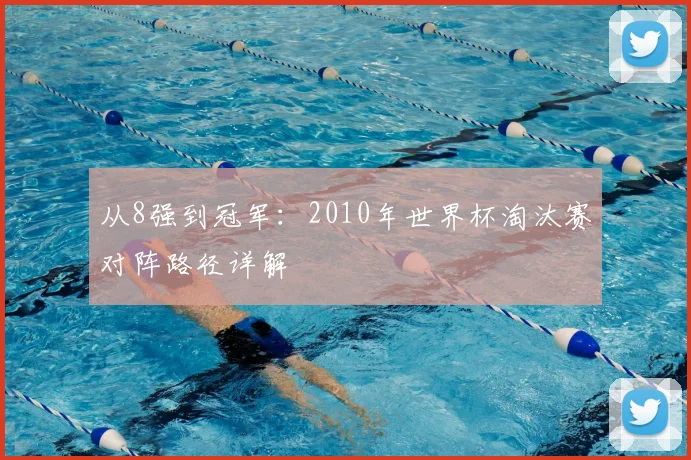 从8强到冠军：2010年世界杯淘汰赛对阵路径详解