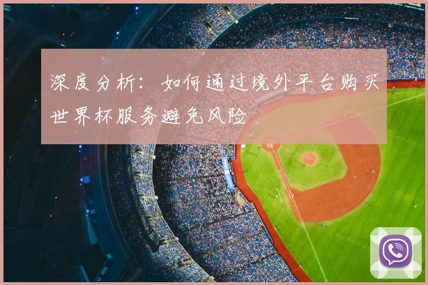 深度分析：如何通过境外平台购买世界杯服务避免风险