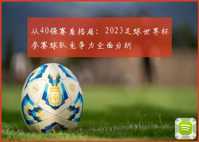 从40强赛看格局：2023足球世界杯参赛球队竞争力全面分析