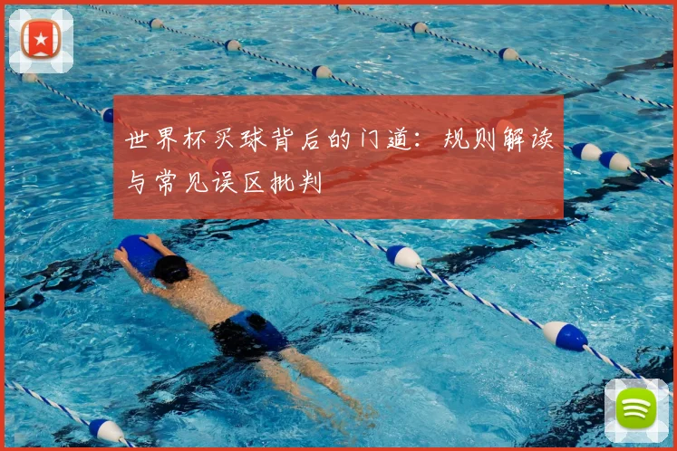 世界杯买球背后的门道:规则解读与常见误区批判