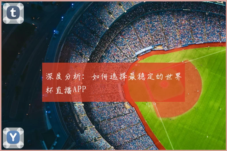 深度分析：如何选择最稳定的世界杯直播APP
